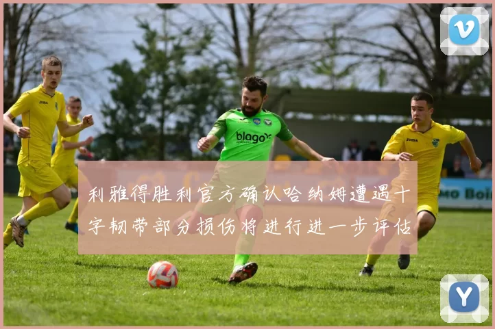 利雅得胜利官方确认哈纳姆遭遇十字韧带部分损伤将进行进一步评估