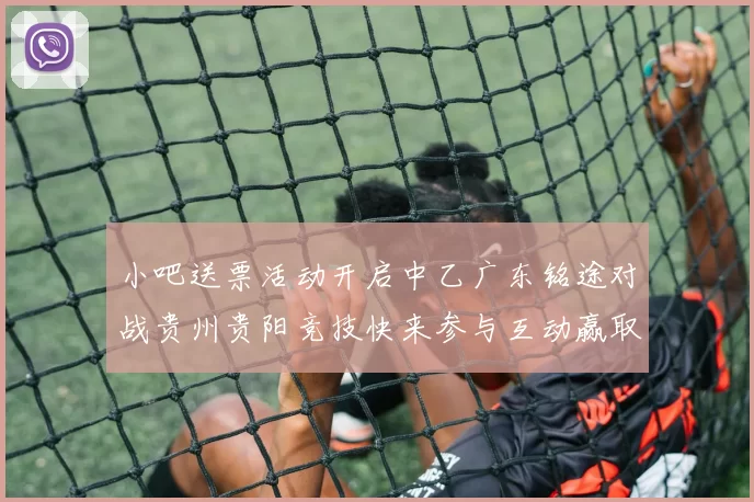 小吧送票活动开启中乙广东铭途对战贵州贵阳竞技快来参与互动赢取球票