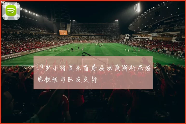 19岁小将国米首秀成功莫斯科尼感恩教练与队友支持