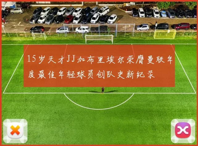 15岁天才JJ加布里埃尔荣膺曼联年度最佳年轻球员创队史新纪录