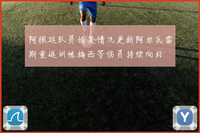 阿根廷队员恢复情况更新阿尔瓦雷斯重返训练梅西等伤员持续向好