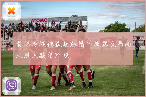 曼联与埃德森接触情况披露交易尚未进入敲定阶段