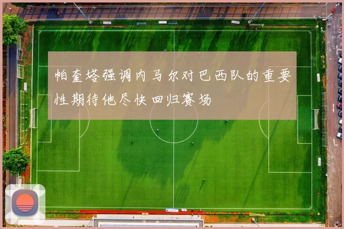 帕奎塔强调内马尔对巴西队的重要性期待他尽快回归赛场