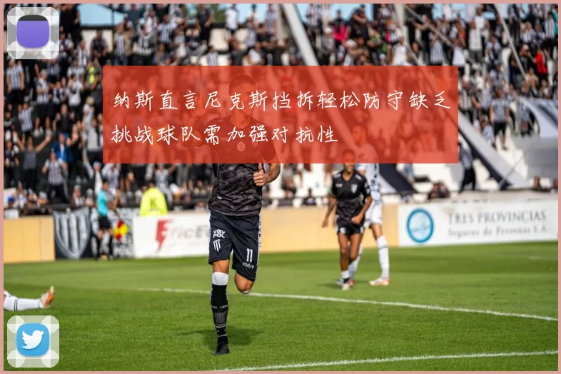 纳斯直言尼克斯挡拆轻松防守缺乏挑战球队需加强对抗性