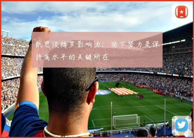 凯恩谈梅罗影响力：场下努力是保持高水平的关键所在