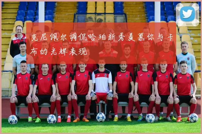 克尼佩尔调侃哈珀新秀羡慕你与卡布的光辉表现