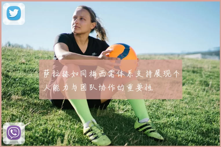 萨拉赫如同梅西需体系支持展现个人能力与团队协作的重要性