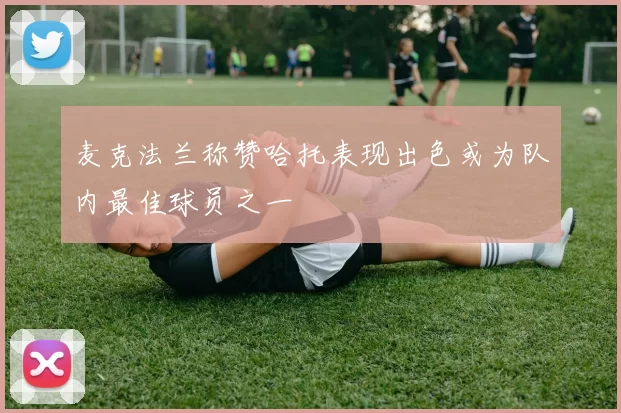 麦克法兰称赞哈托表现出色或为队内最佳球员之一